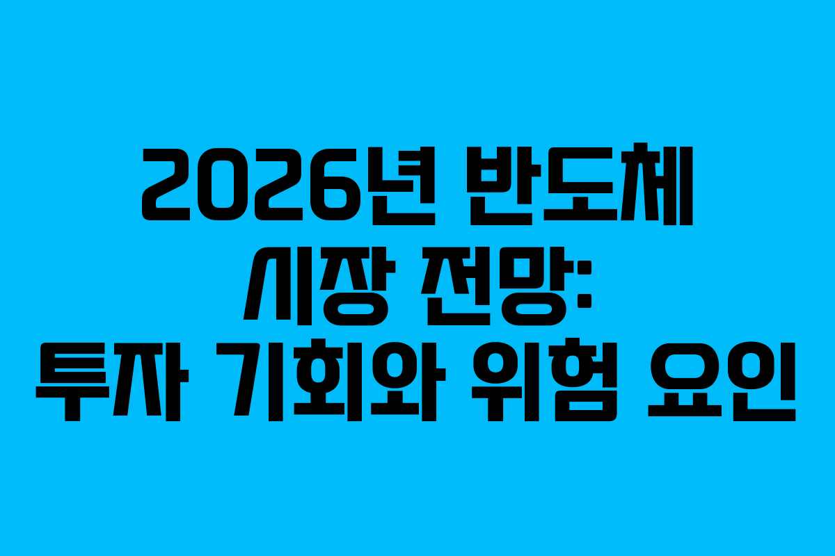 2026년 반도체 시장 전망: 투자 기회와 위험 요인