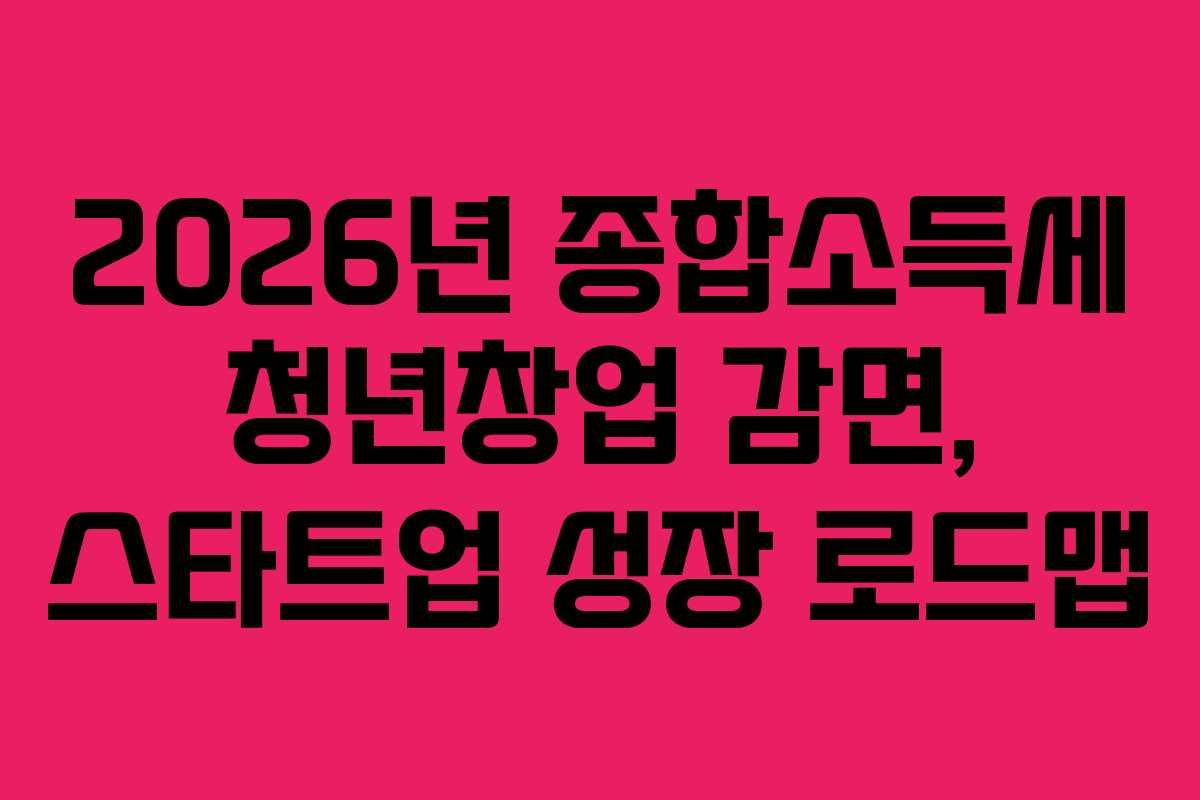 2026년 종합소득세 청년창업 감면, 스타트업 성장 로드맵