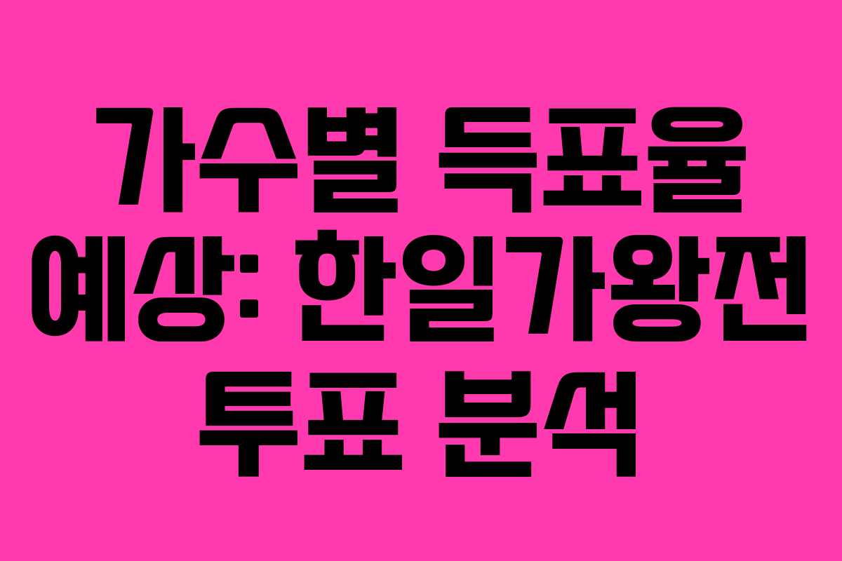 가수별 득표율 예상: 한일가왕전 투표 분석