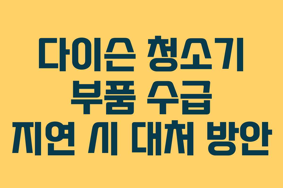 다이슨 청소기 부품 수급 지연 시 대처 방안
