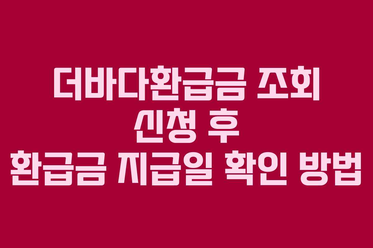 더바다환급금 조회 신청 후 환급금 지급일 확인 방법