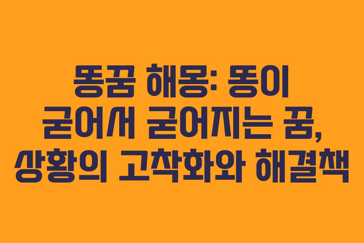 똥꿈 해몽: 똥이 굳어서 굳어지는 꿈, 상황의 고착화와 해결책