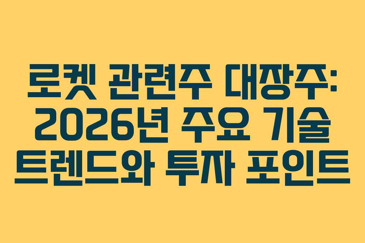 로켓 관련주 대장주: 2026년 주요 기술 트렌드와 투자 포인트