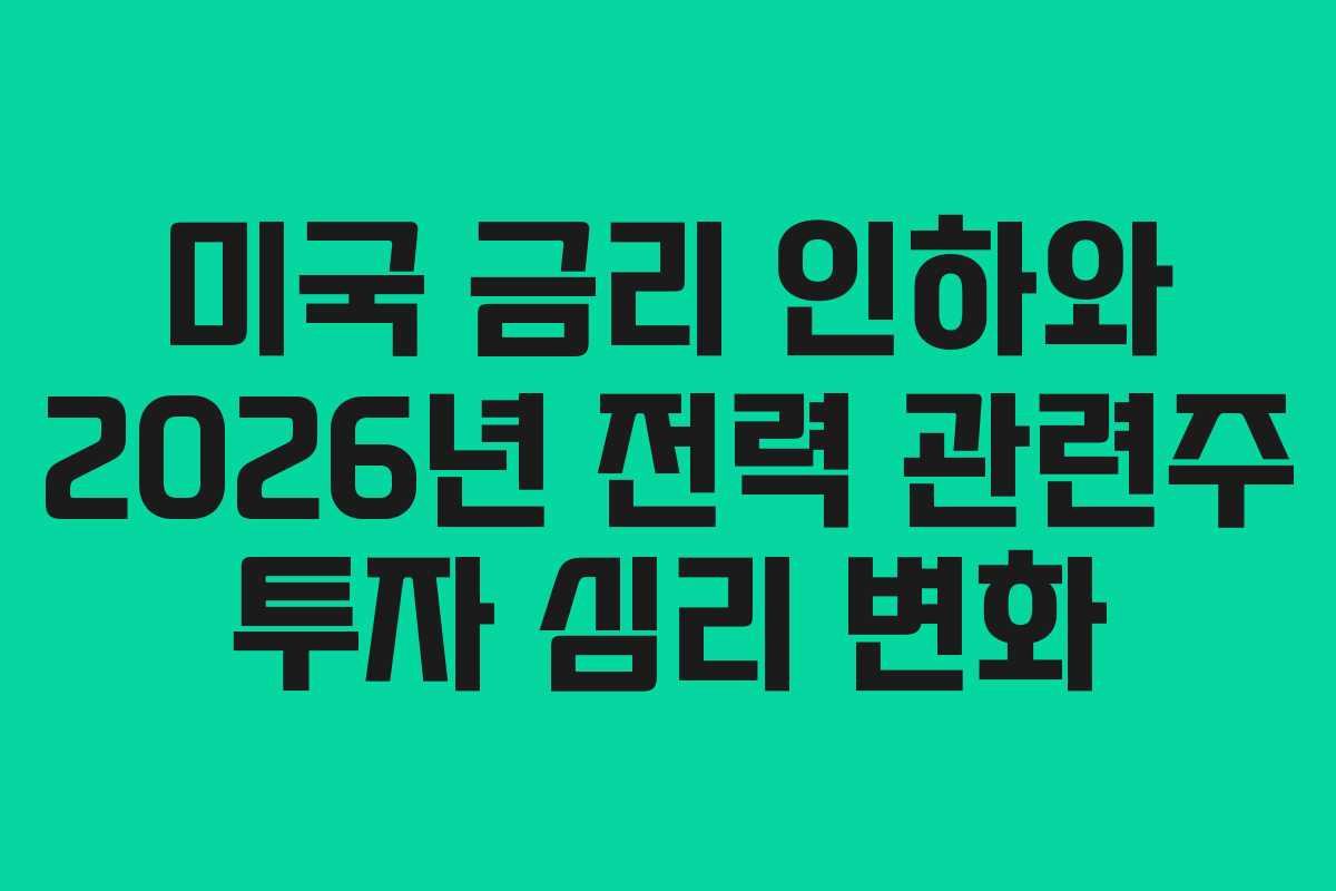 미국 금리 인하와 2026년 전력 관련주 투자 심리 변화