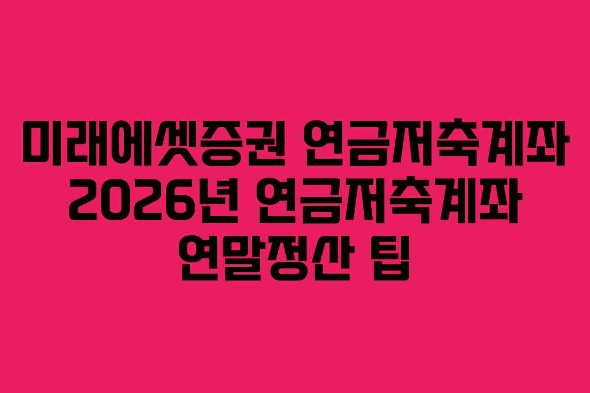 미래에셋증권 연금저축계좌 2026년 연금저축계좌 연말정산 팁