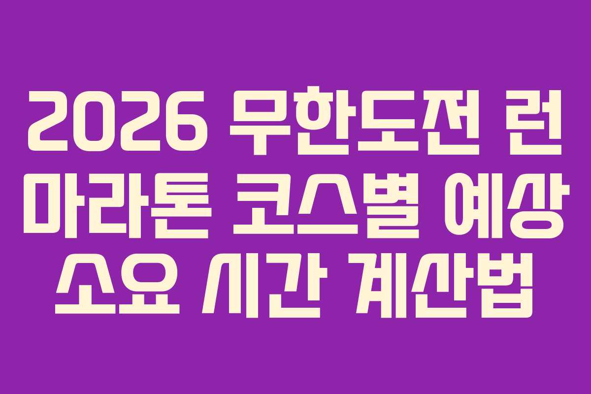 2026 무한도전 런 마라톤 코스별 예상 소요 시간 계산법