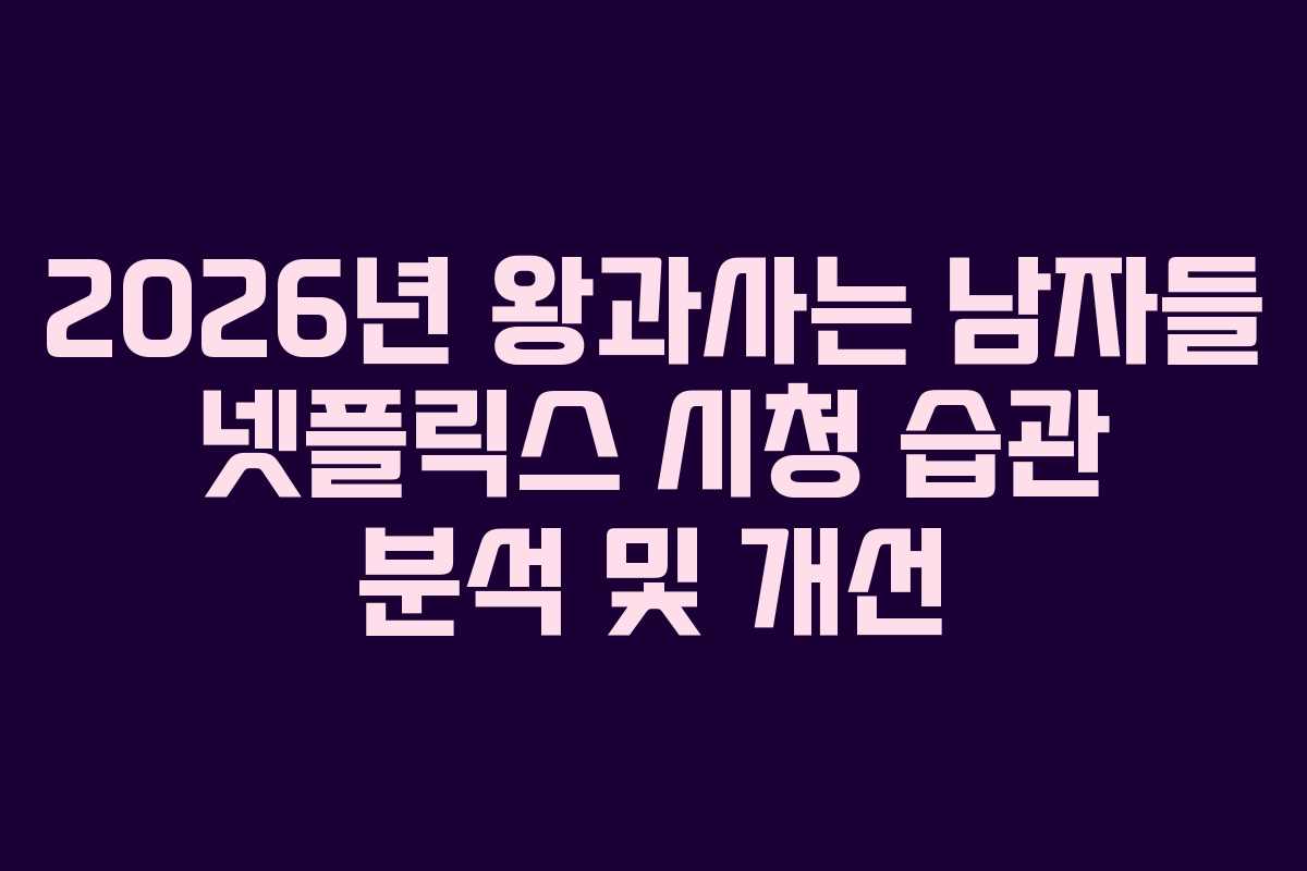 2026년 왕과사는 남자들 넷플릭스 시청 습관 분석 및 개선