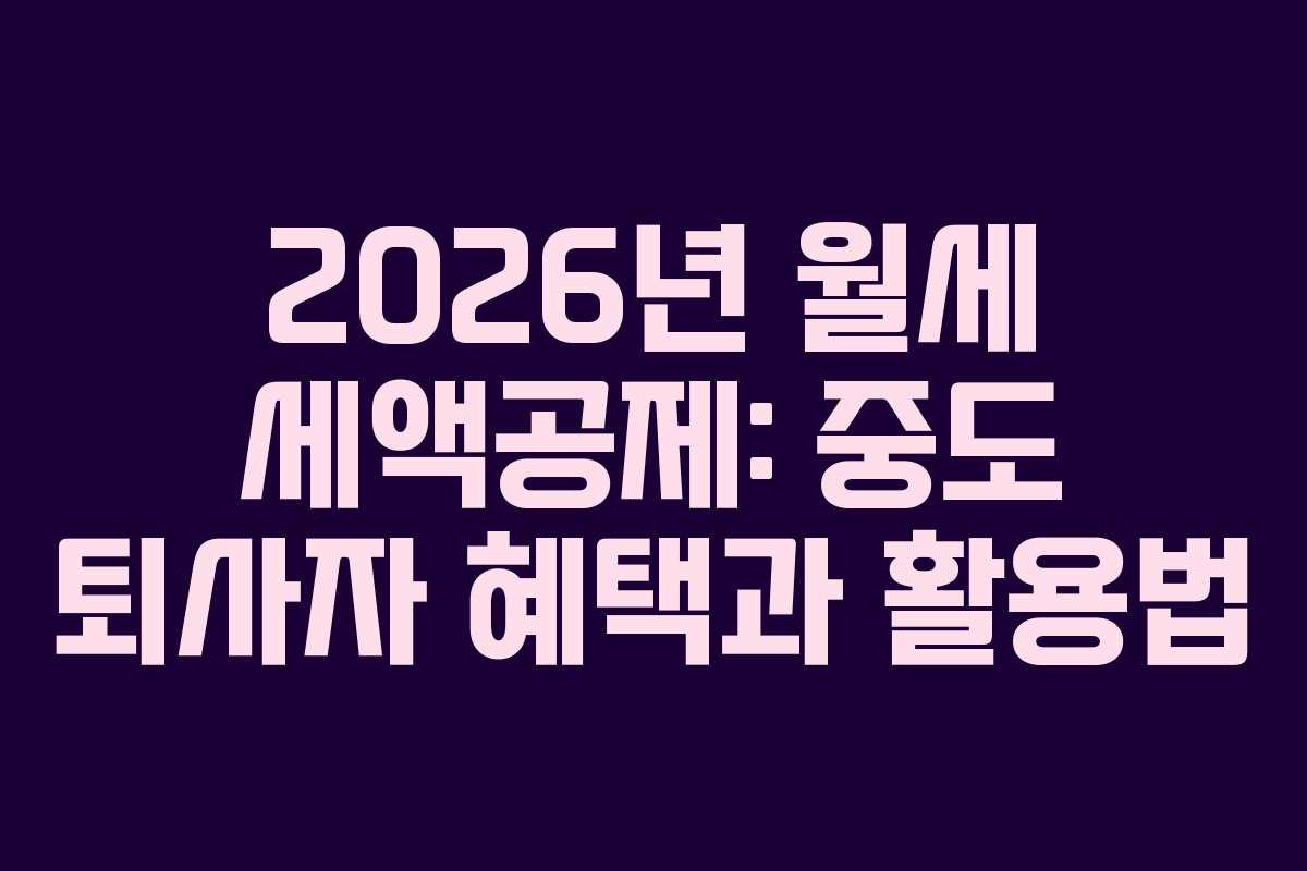 2026년 월세 세액공제: 중도 퇴사자 혜택과 활용법