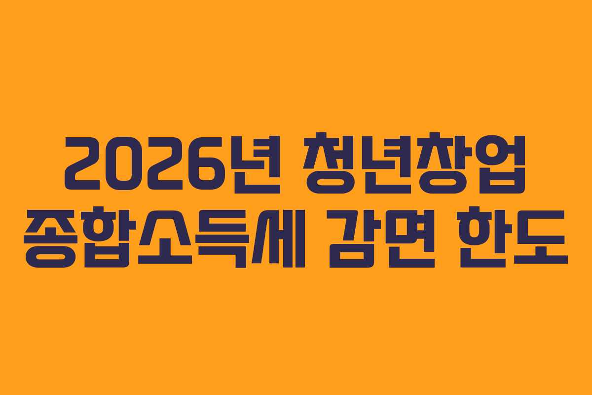 2026년 청년창업 종합소득세 감면 한도