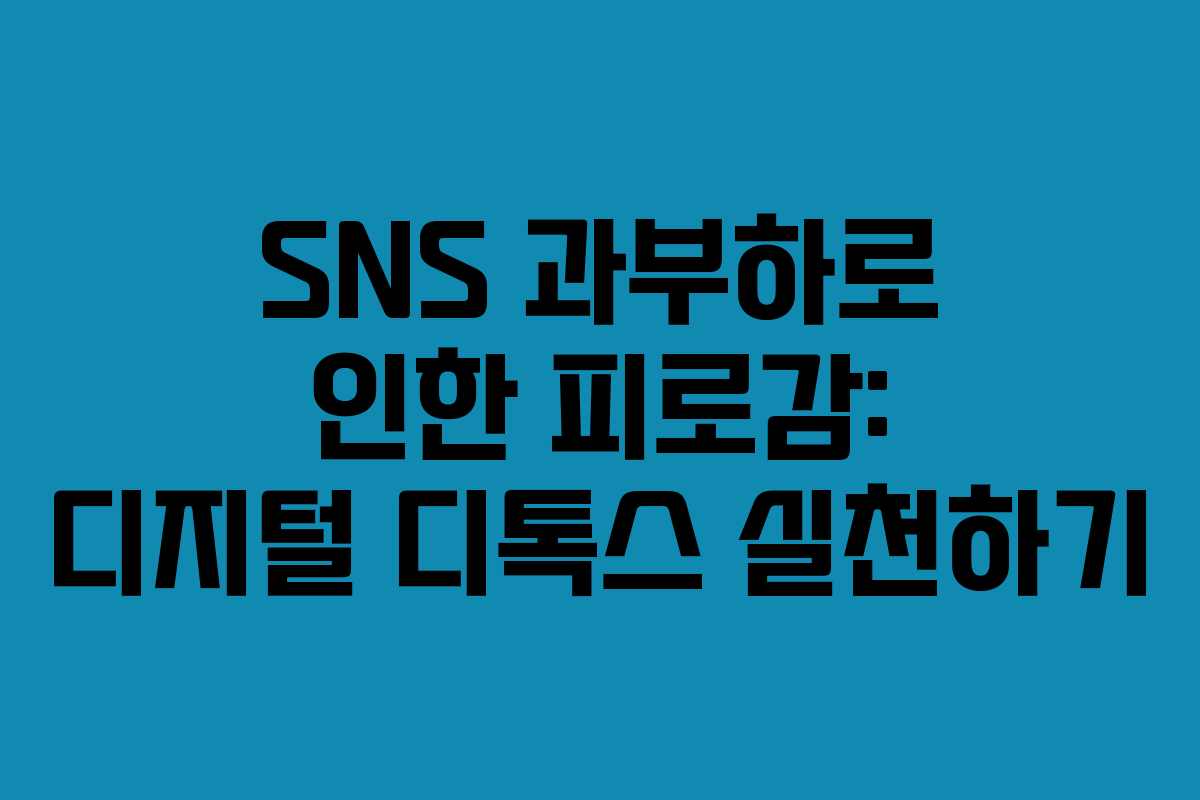 SNS 과부하로 인한 피로감: 디지털 디톡스 실천하기