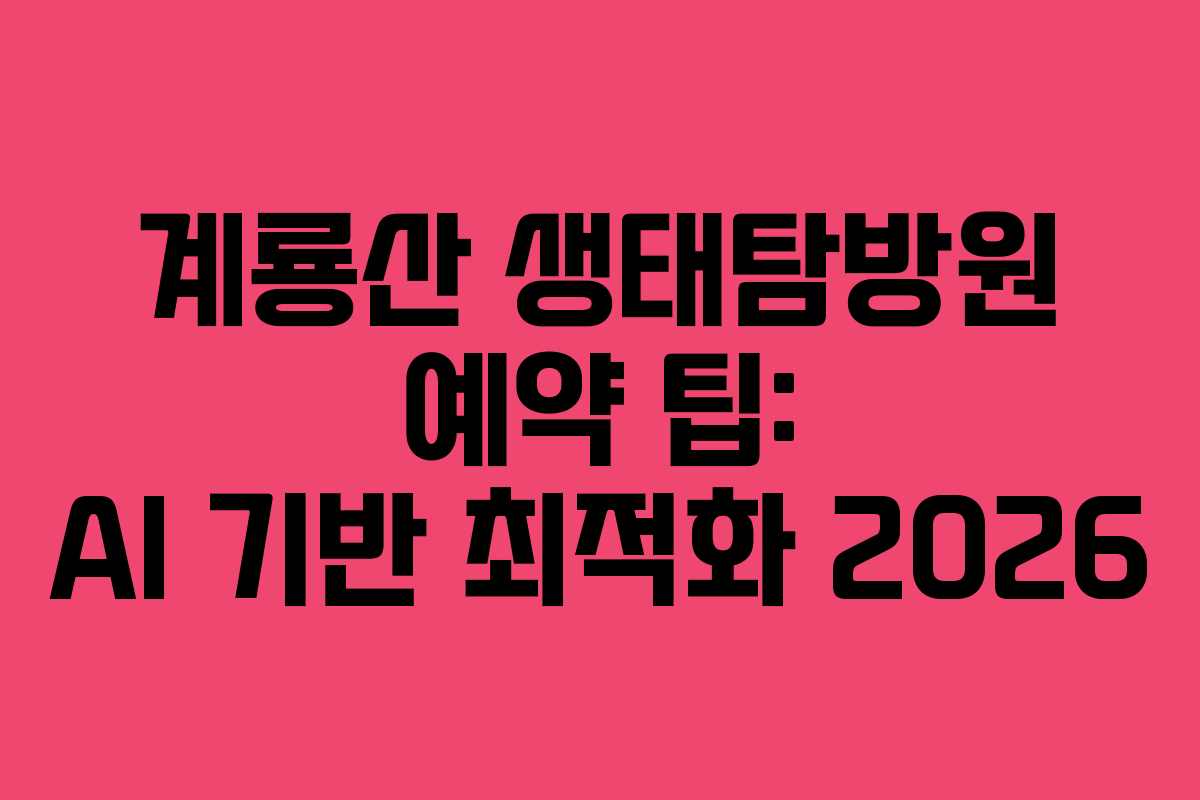 계룡산 생태탐방원 예약 팁: AI 기반 최적화 2026