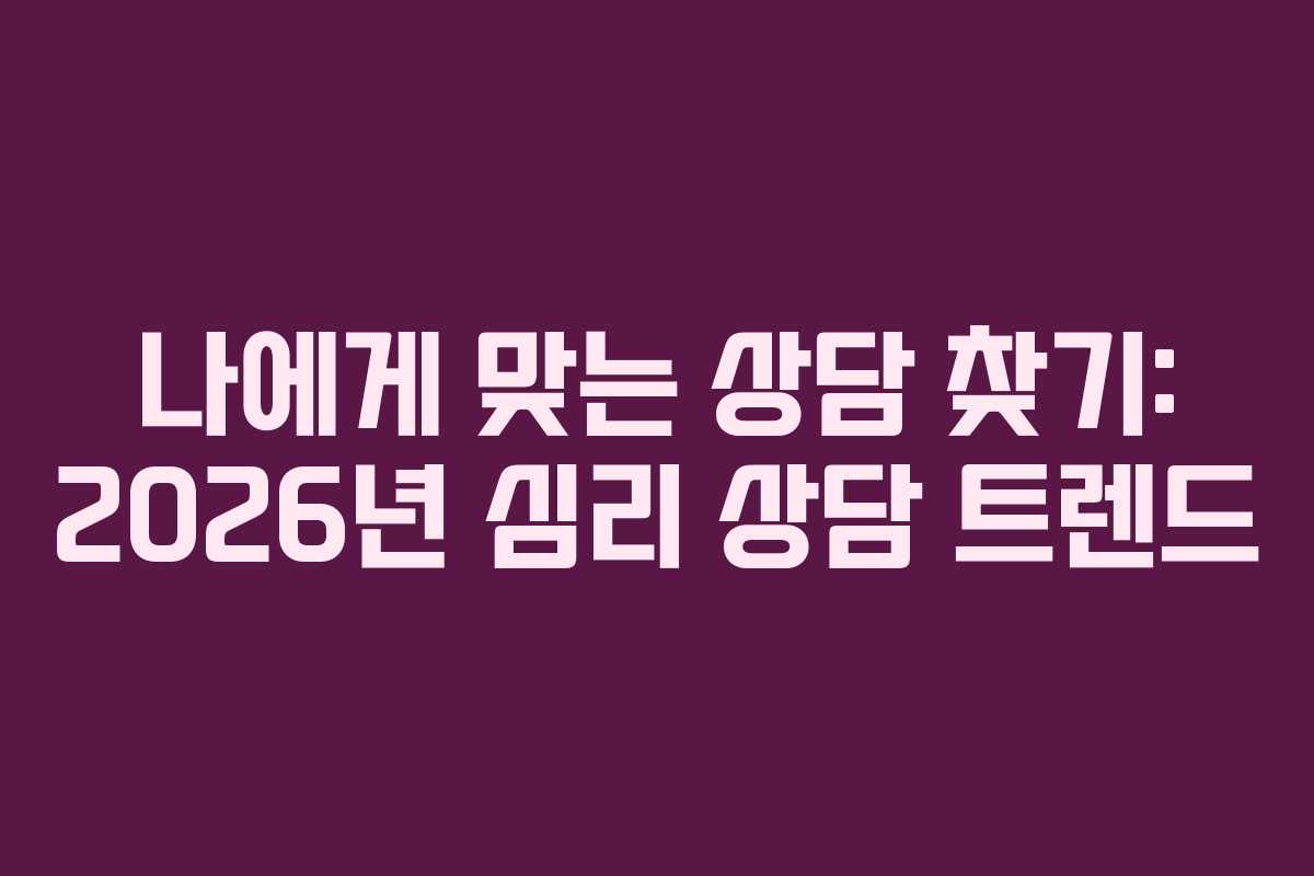 나에게 맞는 상담 찾기: 2026년 심리 상담 트렌드