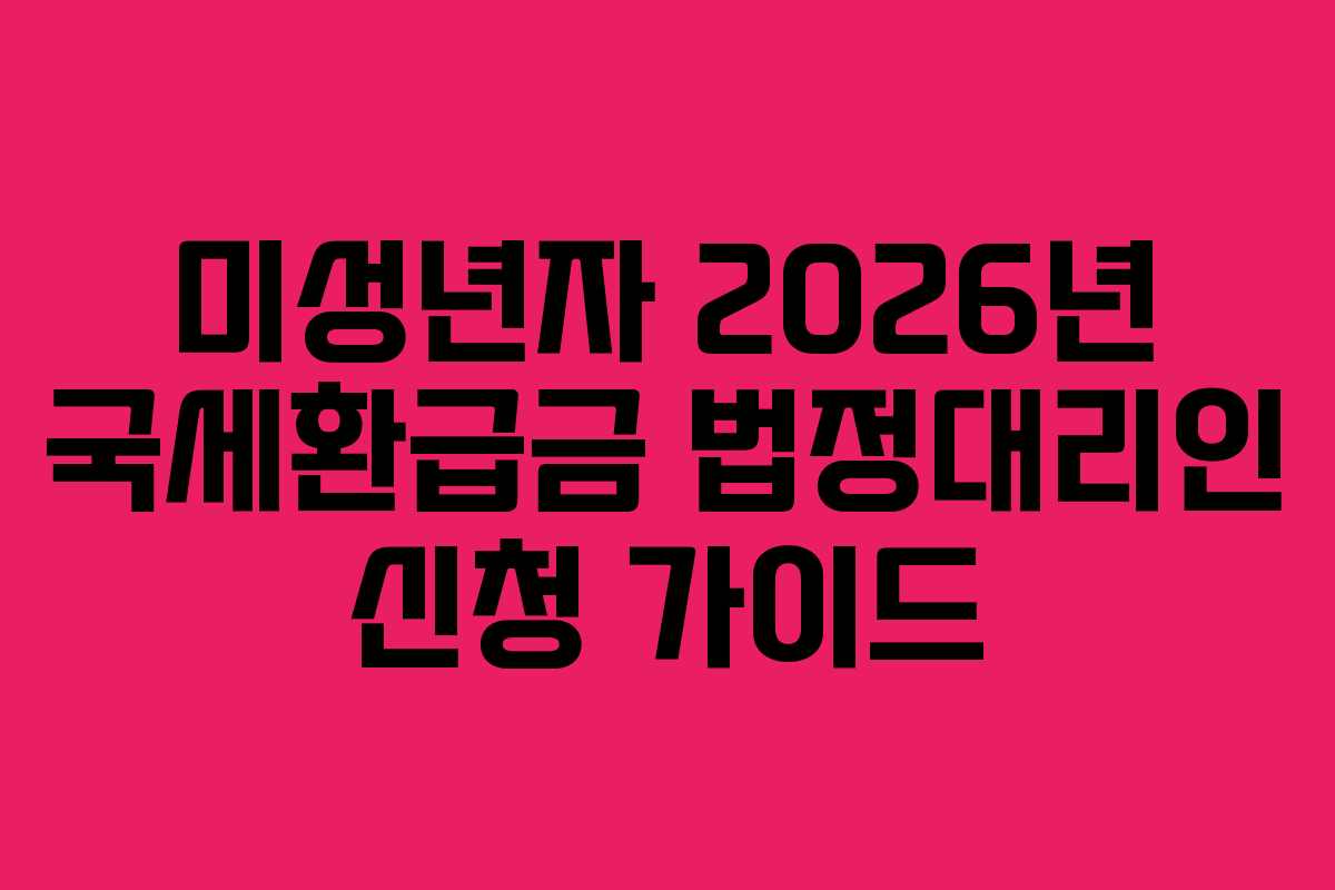 미성년자 2026년 국세환급금 법정대리인 신청 가이드