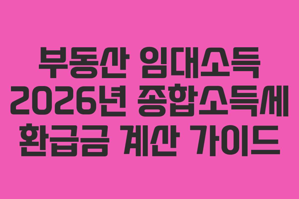 부동산 임대소득 2026년 종합소득세 환급금 계산 가이드