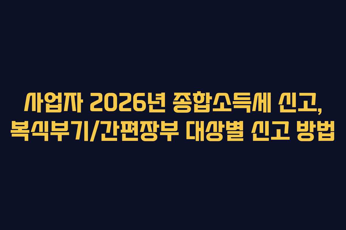 사업자 2026년 종합소득세 신고, 복식부기/간편장부 대상별 신고 방법