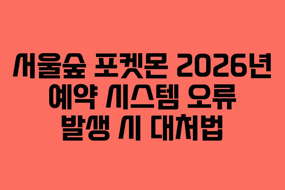 서울숲 포켓몬 2026년 예약 시스템 오류 발생 시 대처법