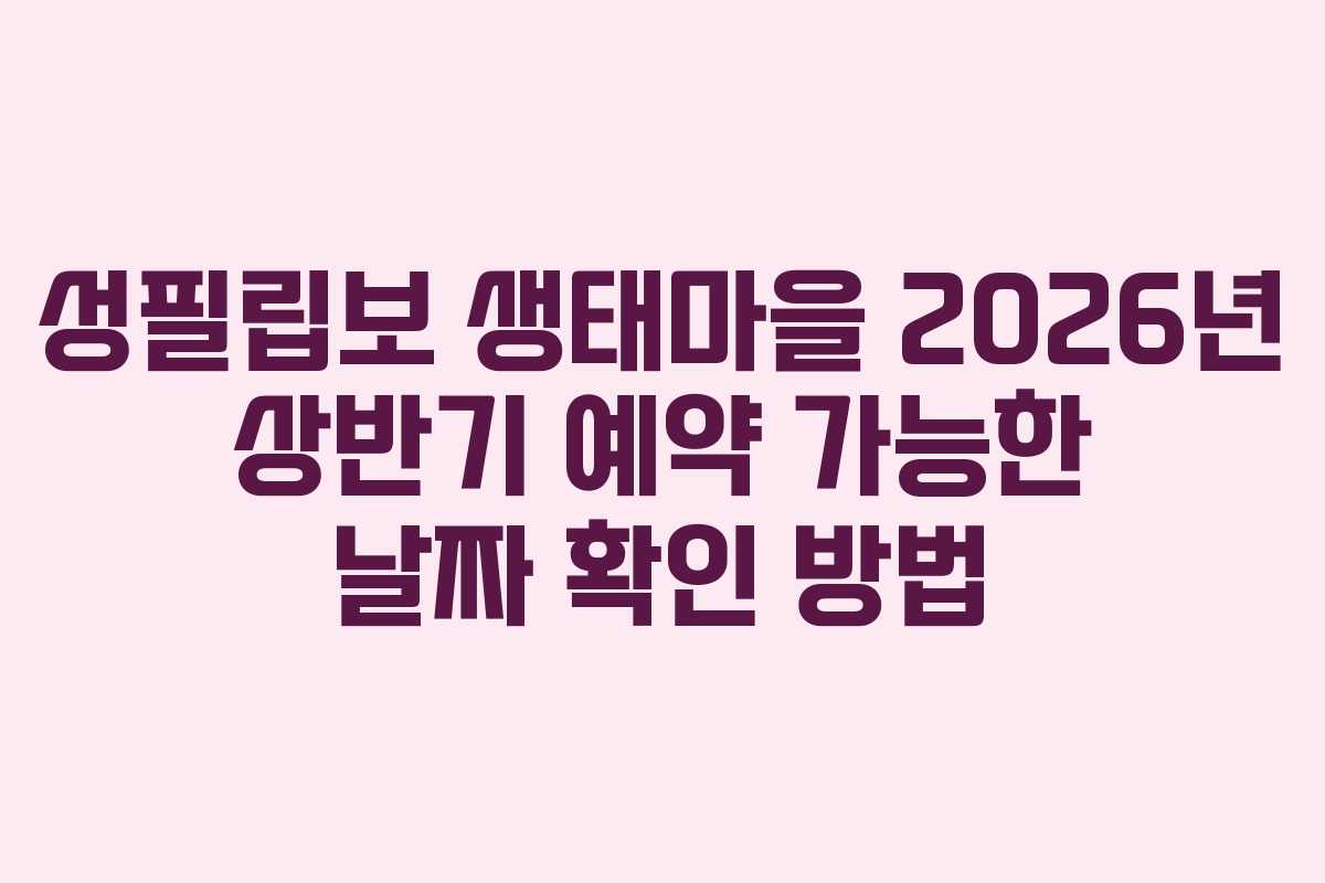 성필립보 생태마을 2026년 상반기 예약 가능한 날짜 확인 방법