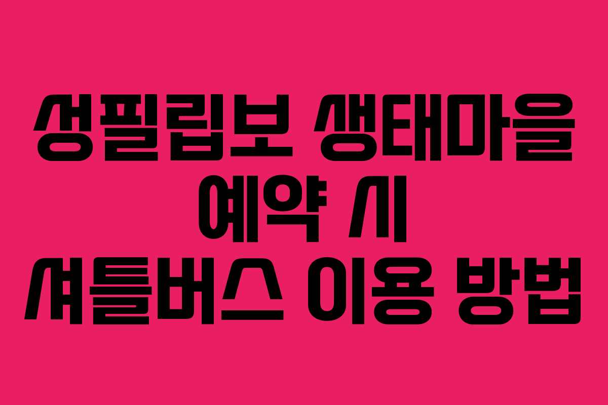 성필립보 생태마을 예약 시 셔틀버스 이용 방법