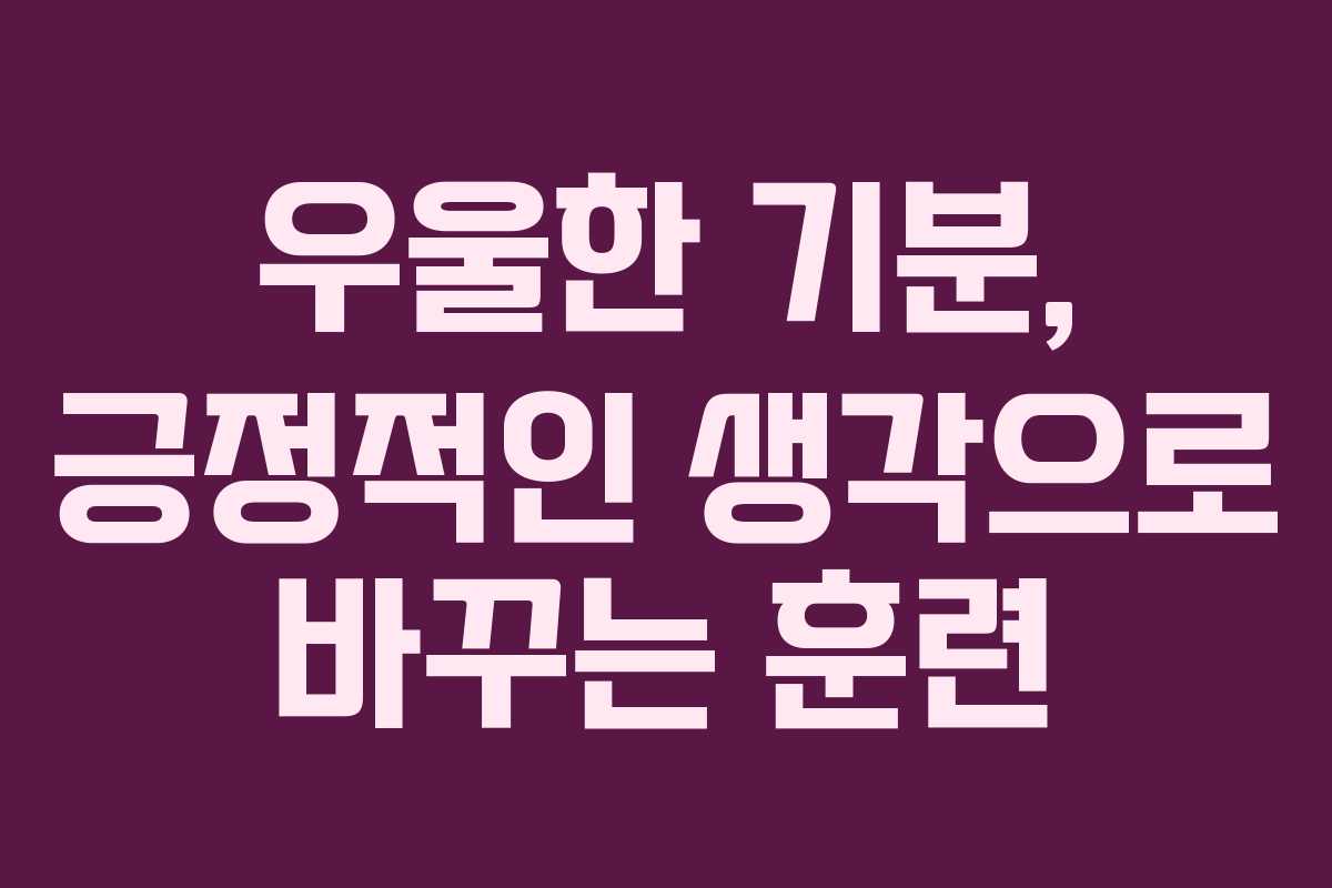 우울한 기분, 긍정적인 생각으로 바꾸는 훈련