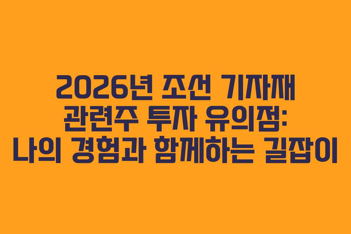 2026년 조선 기자재 관련주 투자 유의점: 나의 경험과 함께하는 길잡이