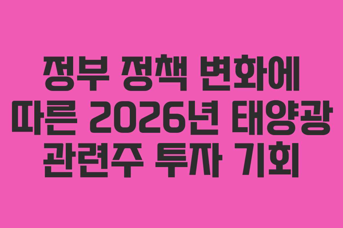 정부 정책 변화에 따른 2026년 태양광 관련주 투자 기회
