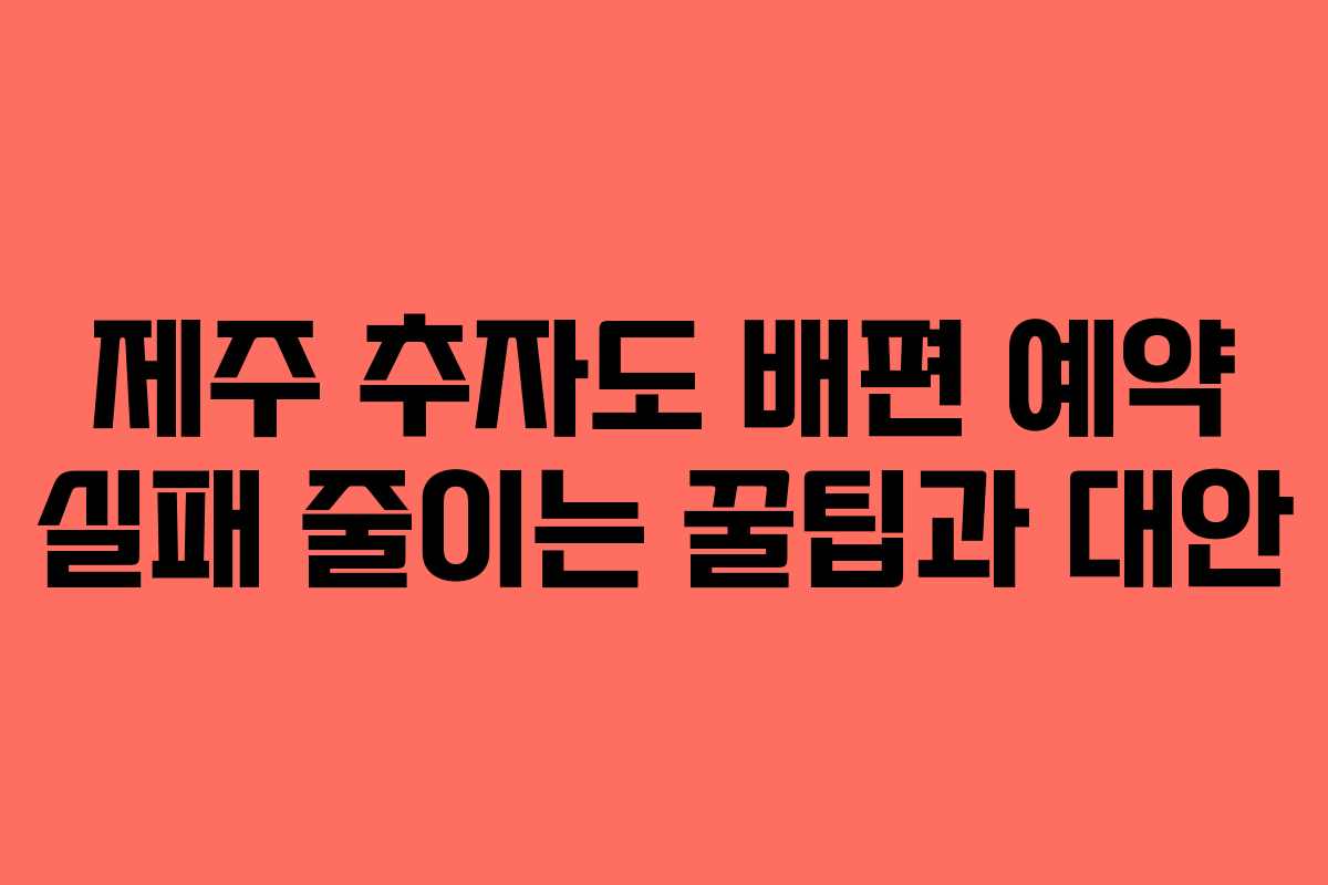 제주 추자도 배편 예약 실패 줄이는 꿀팁과 대안