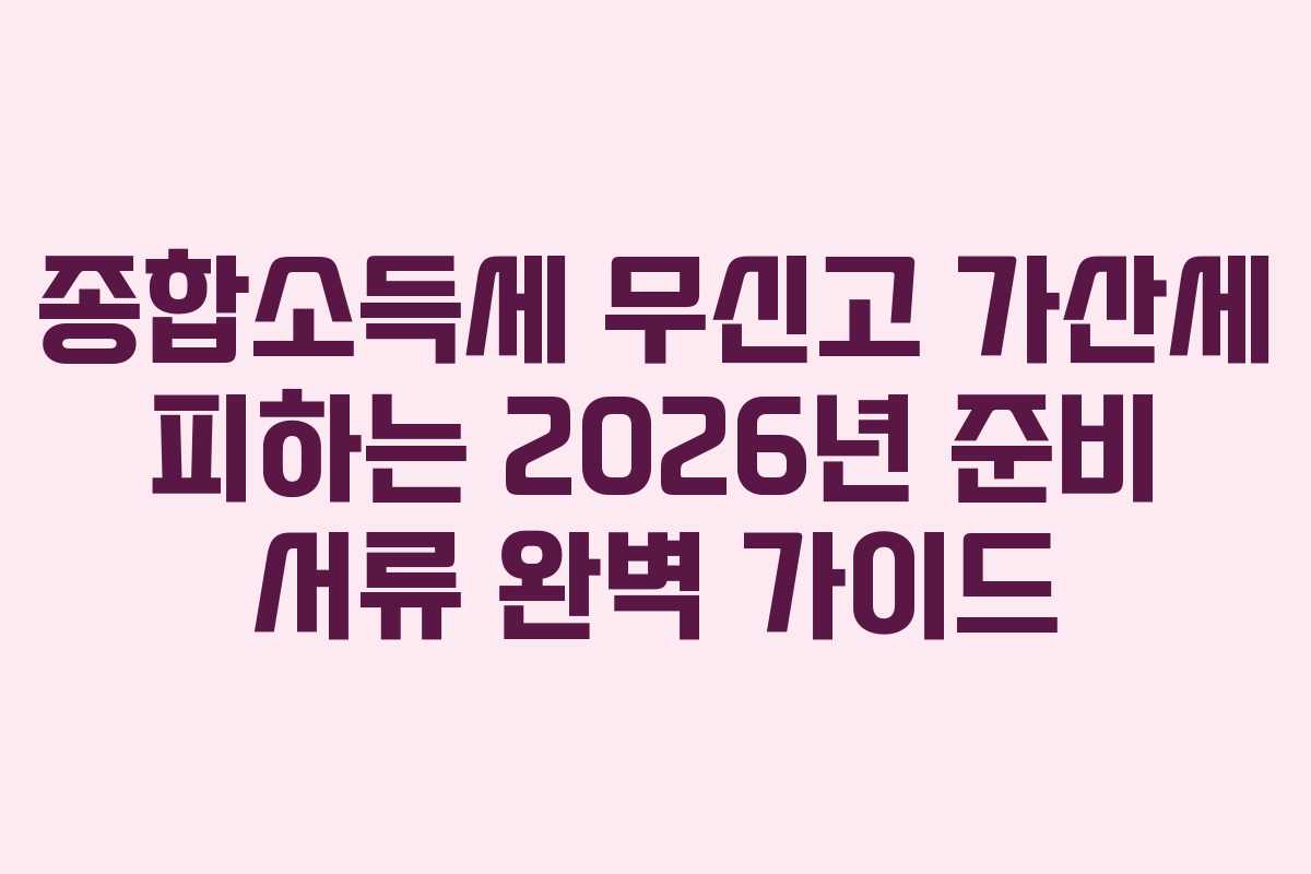 종합소득세 무신고 가산세 피하는 2026년 준비 서류 완벽 가이드
