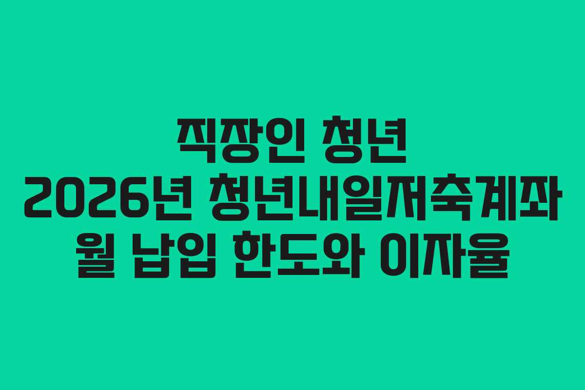 직장인 청년 2026년 청년내일저축계좌 월 납입 한도와 이자율
