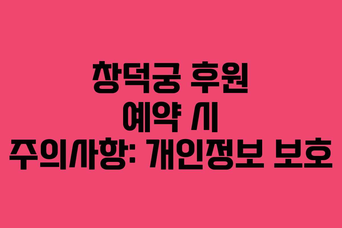 창덕궁 후원 예약 시 주의사항: 개인정보 보호