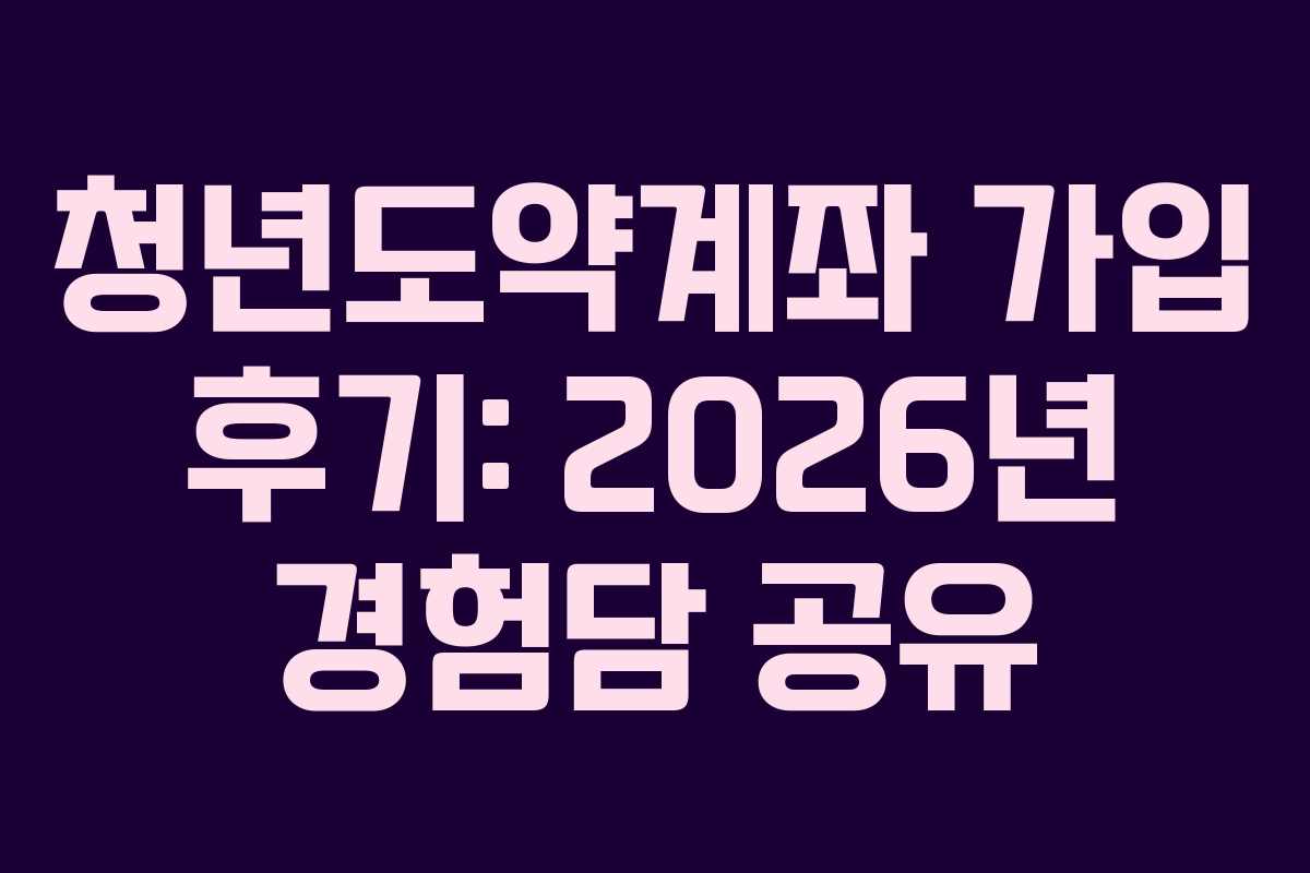 청년도약계좌 가입 후기: 2026년 경험담 공유