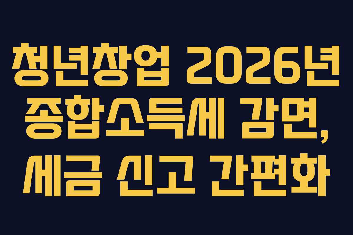 청년창업 2026년 종합소득세 감면, 세금 신고 간편화