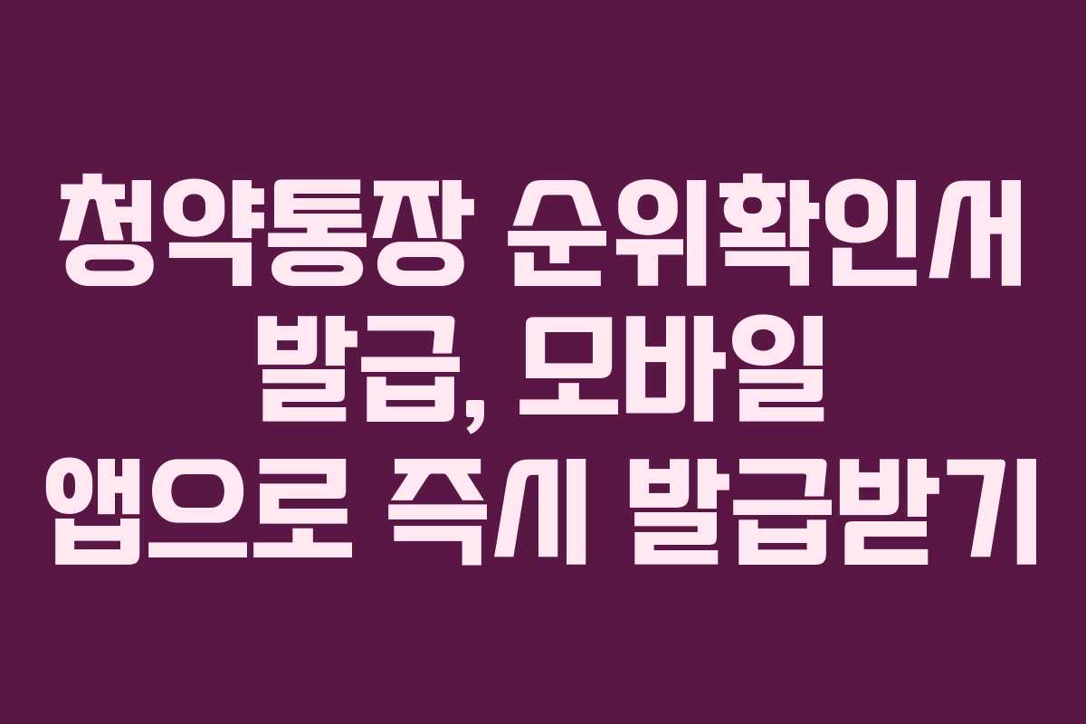 청약통장 순위확인서 발급, 모바일 앱으로 즉시 발급받기