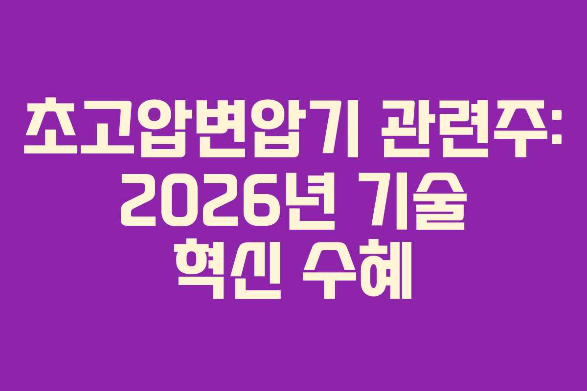 초고압변압기 관련주: 2026년 기술 혁신 수혜