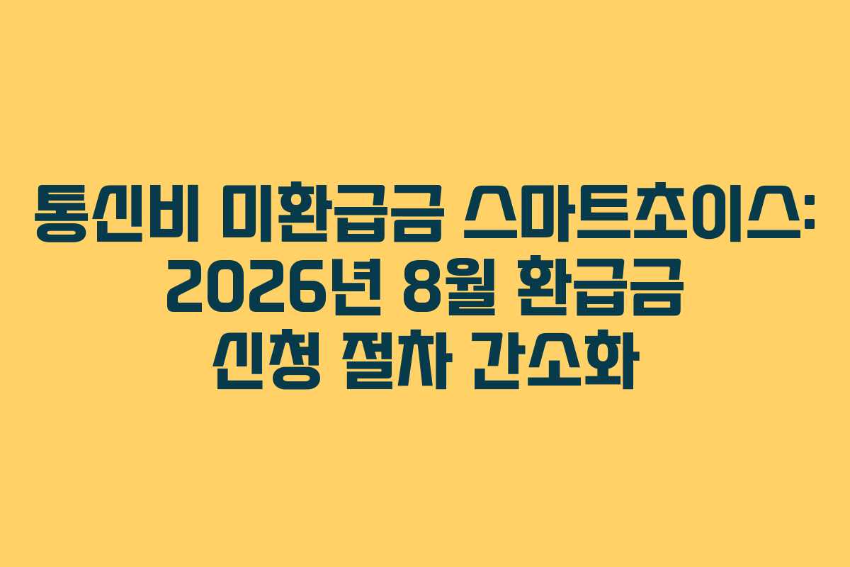 통신비 미환급금 스마트초이스: 2026년 8월 환급금 신청 절차 간소화