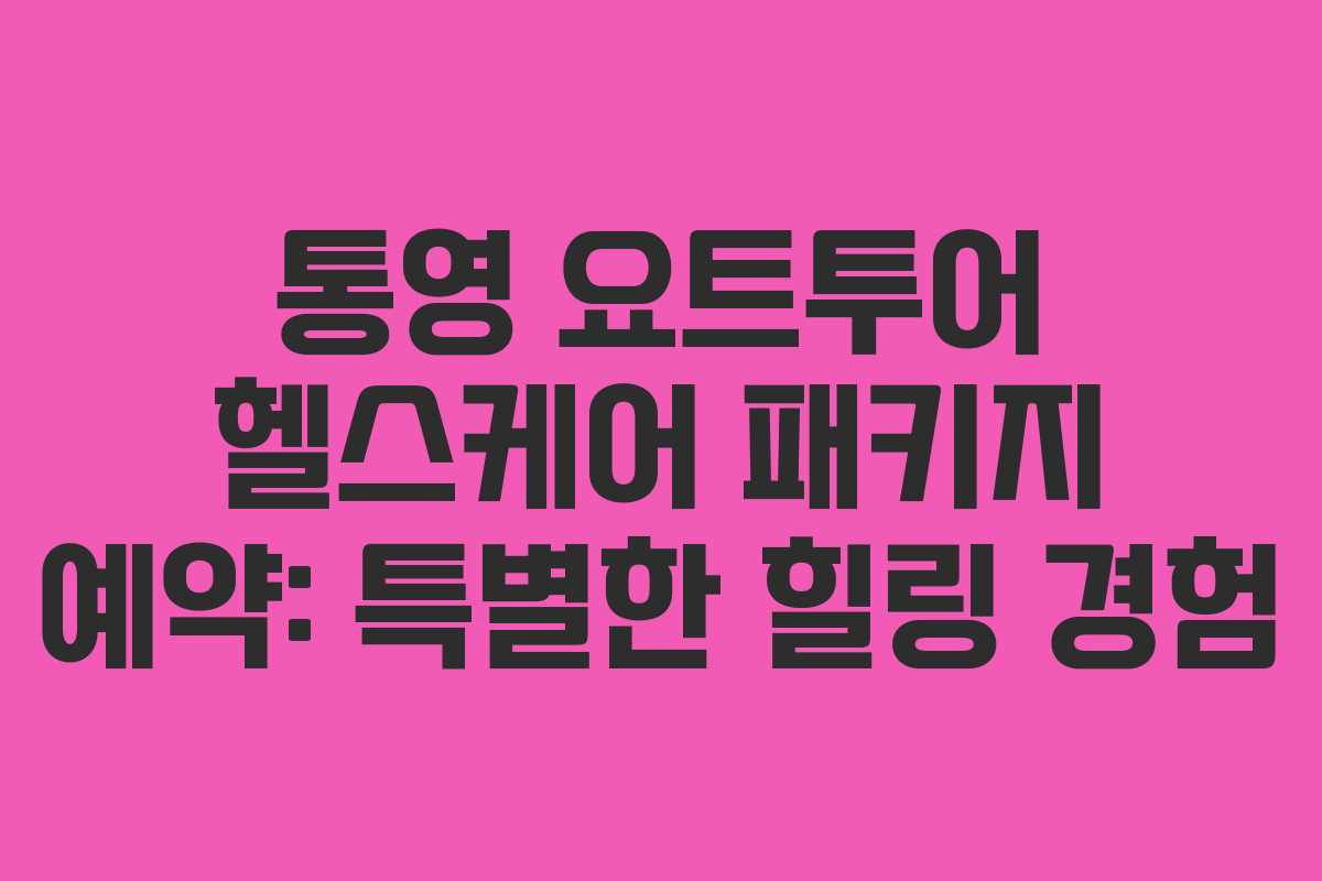 통영 요트투어 헬스케어 패키지 예약: 특별한 힐링 경험