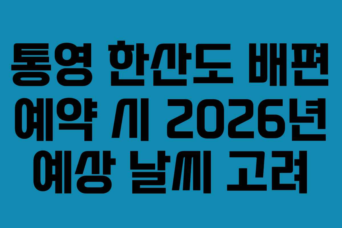 통영 한산도 배편 예약 시 2026년 예상 날씨 고려
