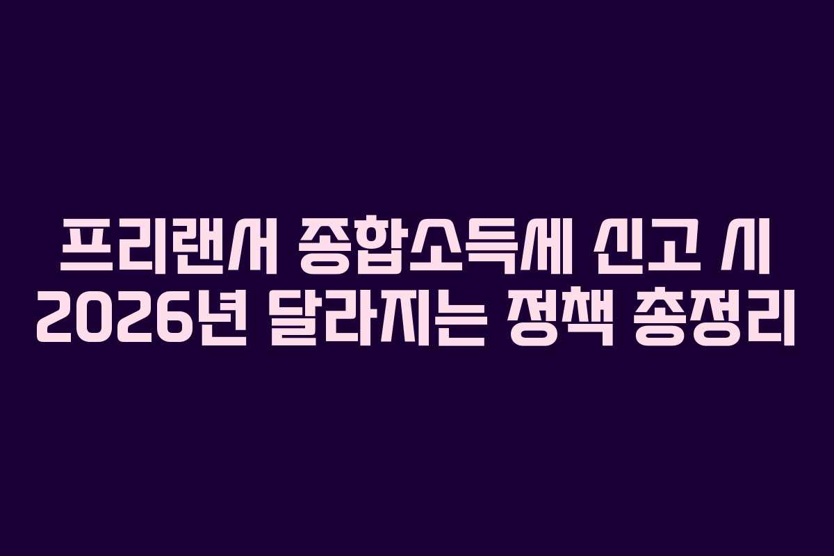 프리랜서 종합소득세 신고 시 2026년 달라지는 정책 총정리