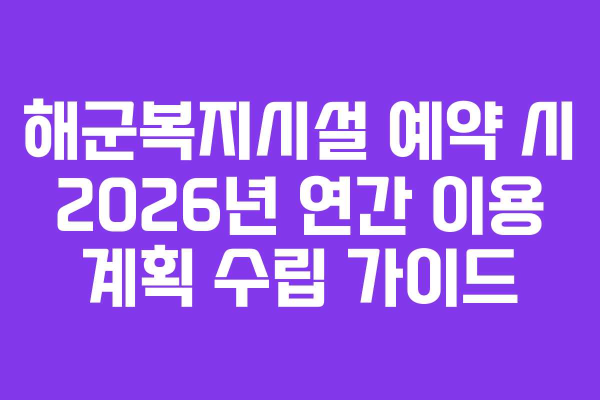 해군복지시설 예약 시 2026년 연간 이용 계획 수립 가이드