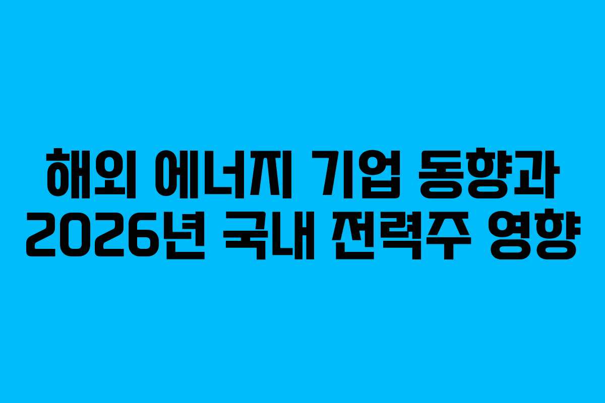 해외 에너지 기업 동향과 2026년 국내 전력주 영향