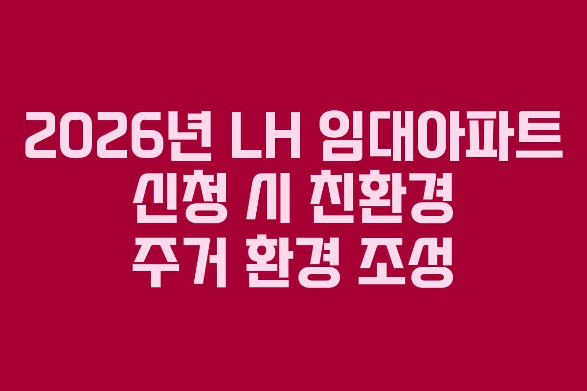 2026년 LH 임대아파트 신청 시 친환경 주거 환경 조성
