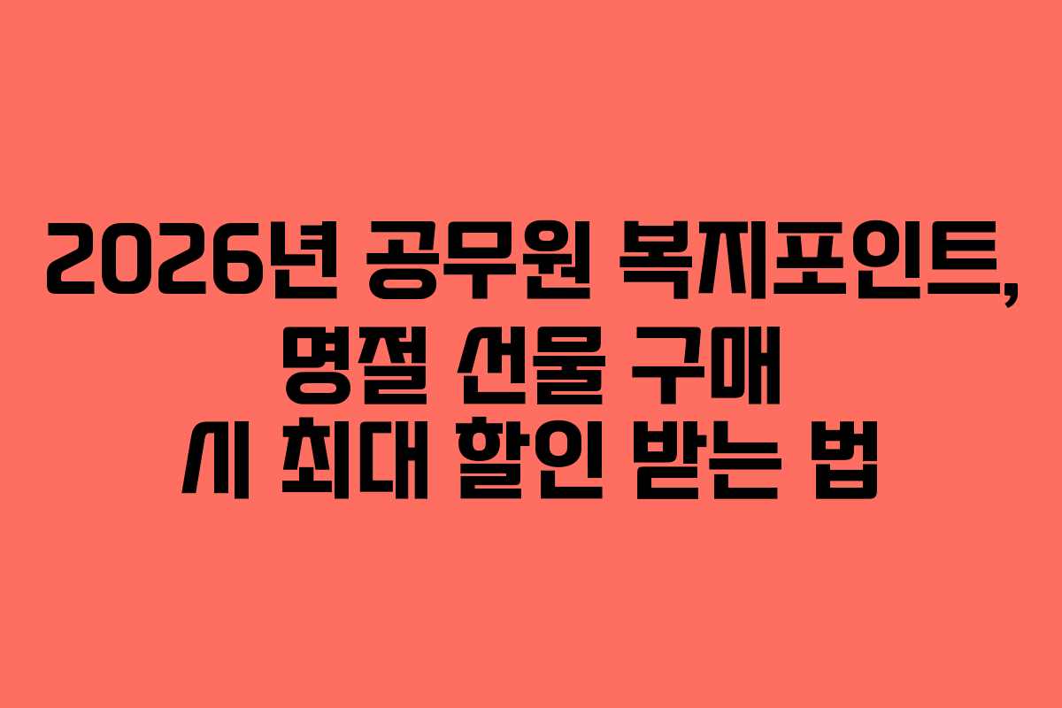 2026년 공무원 복지포인트, 명절 선물 구매 시 최대 할인 받는 법