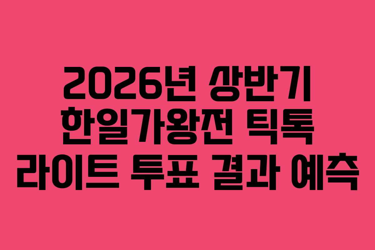 2026년 상반기 한일가왕전 틱톡 라이트 투표 결과 예측