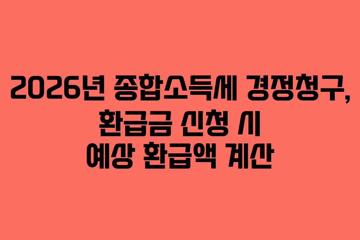 2026년 종합소득세 경정청구, 환급금 신청 시 예상 환급액 계산