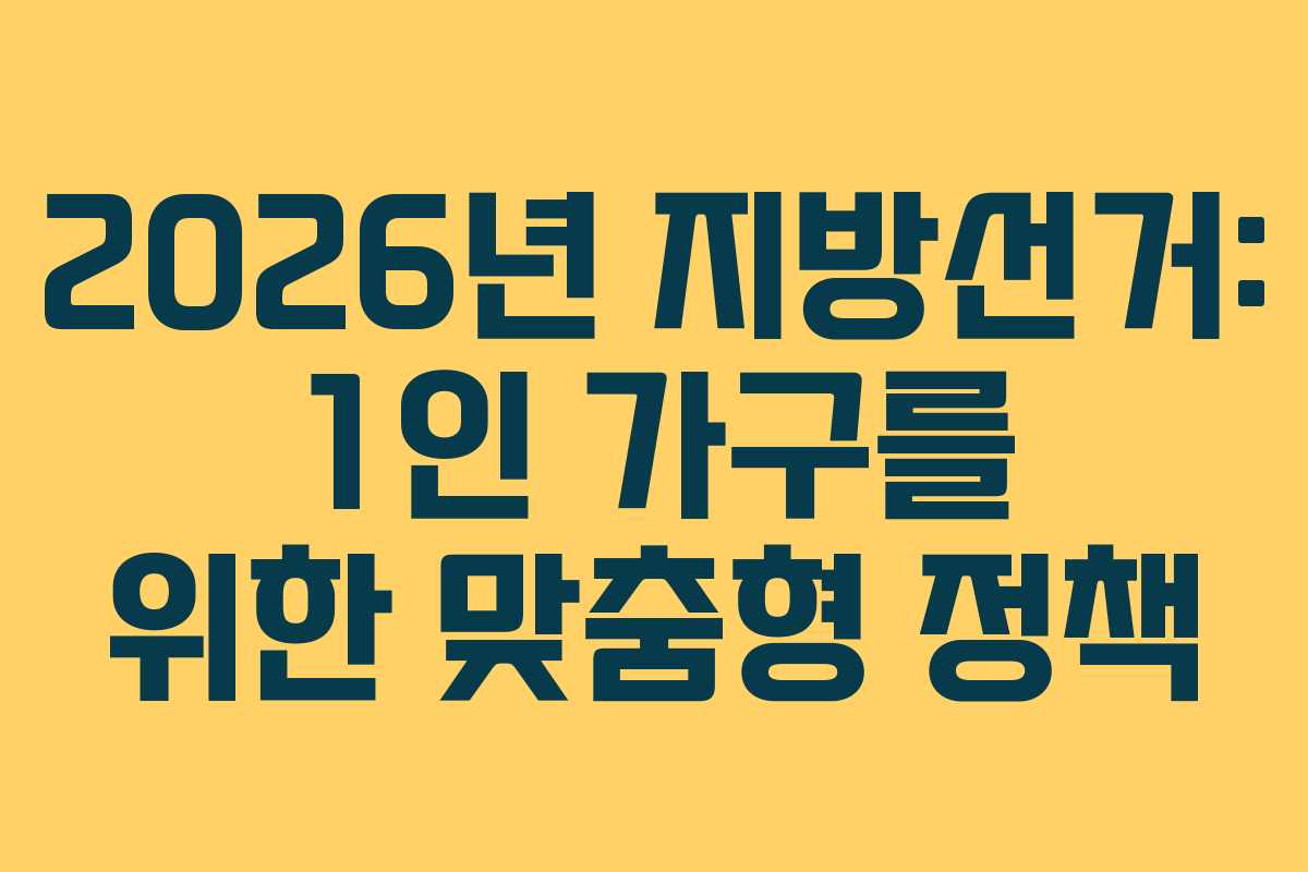 2026년 지방선거: 1인 가구를 위한 맞춤형 정책