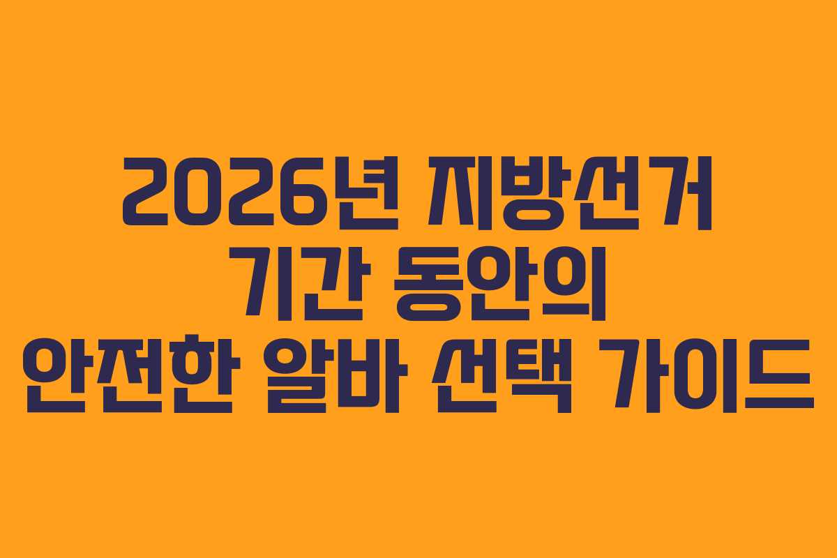 2026년 지방선거 기간 동안의 안전한 알바 선택 가이드