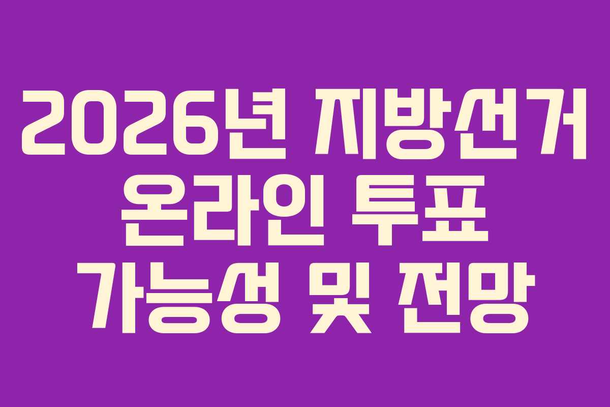 2026년 지방선거 온라인 투표 가능성 및 전망