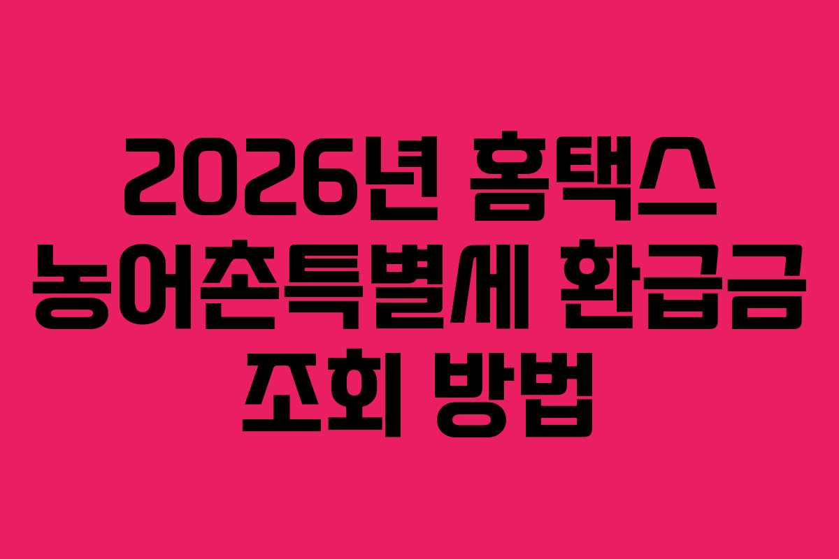 2026년 홈택스 농어촌특별세 환급금 조회 방법