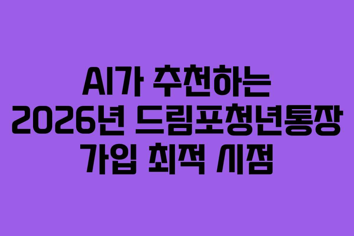 AI가 추천하는 2026년 드림포청년통장 가입 최적 시점