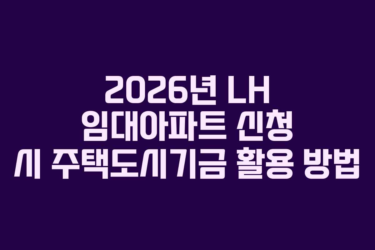 2026년 LH 임대아파트 신청 시 주택도시기금 활용 방법