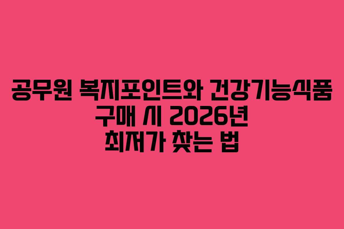 공무원 복지포인트와 건강기능식품 구매 시 2026년 최저가 찾는 법